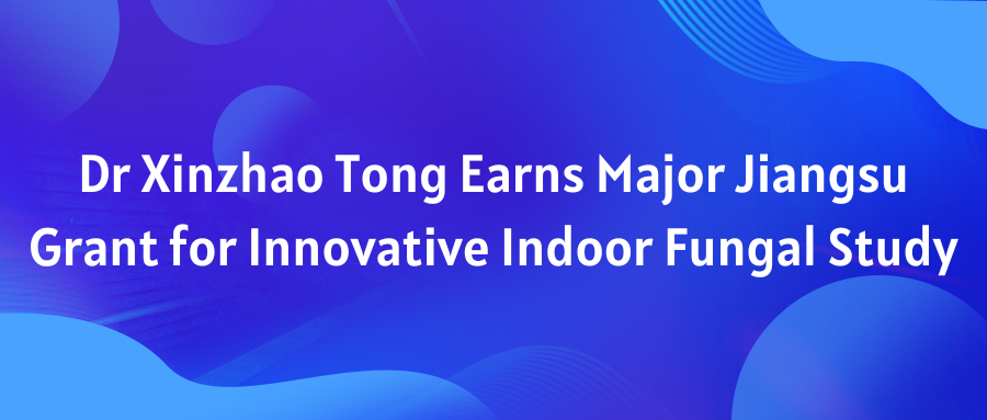 Dr Xinzhao Tong Earns Major Jiangsu Grant for Innovative Indoor Fungal Study