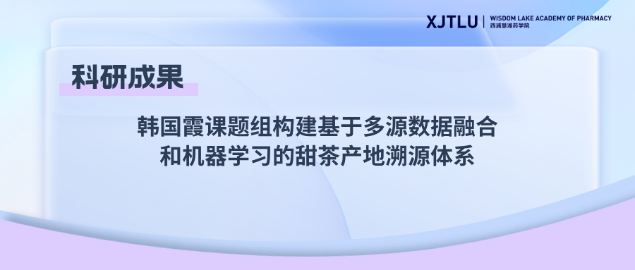 韩国霞课题组构建基于多源数据融合和机器学习的甜茶产地溯源体系