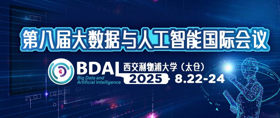 【征稿】BDAI2025 & 西交利物浦大学 | 第八届大数据与人工智能国际会议