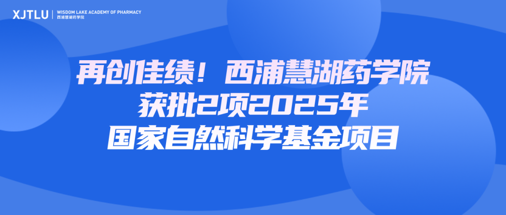 西浦慧湖药学院获批2项2025年国家自然科学基金项目!