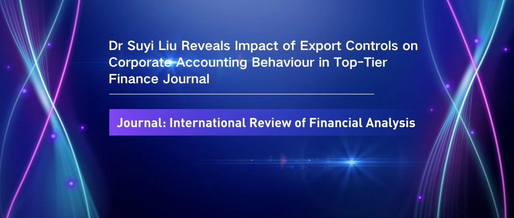 Dr Suyi Liu Reveals Impact of Export Controls on Corporate Accounting Behaviour in Top-Tier Finance Journal