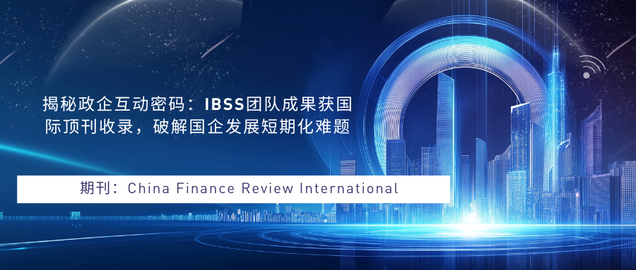 揭秘政企互动密码：IBSS团队成果获国际顶刊收录，破解国企发展短期化难题