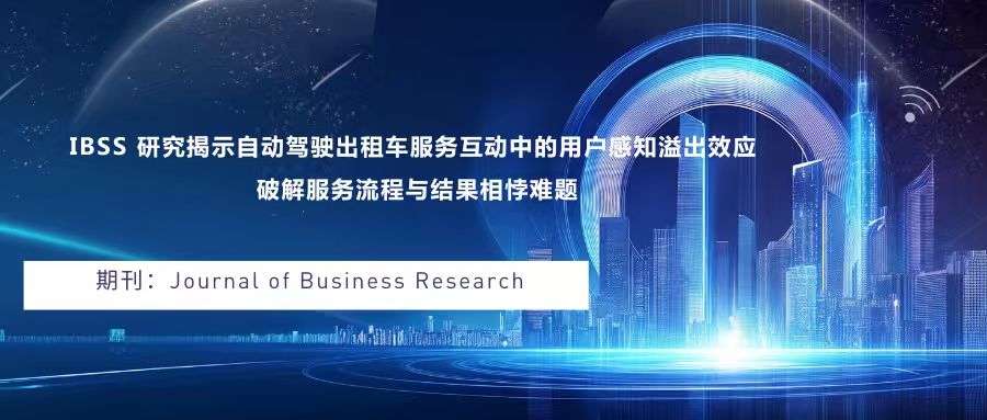 IBSS研究揭示自动驾驶出租车服务互动中的用户感知溢出效应 破解服务流程与结果相悖难题